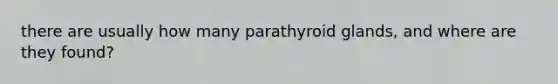 there are usually how many parathyroid glands, and where are they found?