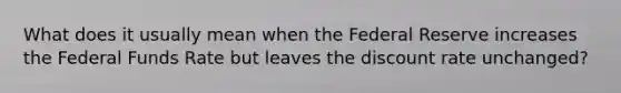 What does it usually mean when the Federal Reserve increases the Federal Funds Rate but leaves the discount rate unchanged?