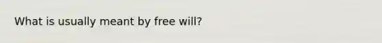 What is usually meant by free will?