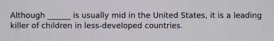 Although ______ is usually mid in the United States, it is a leading killer of children in less-developed countries.