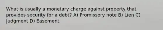 What is usually a monetary charge against property that provides security for a debt? A) Promissory note B) Lien C) Judgment D) Easement