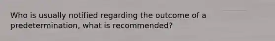 Who is usually notified regarding the outcome of a predetermination, what is recommended?