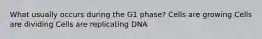 What usually occurs during the G1 phase? Cells are growing Cells are dividing Cells are replicating DNA