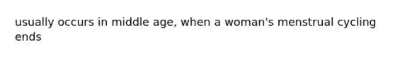 usually occurs in middle age, when a woman's menstrual cycling ends