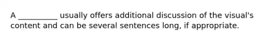 A __________ usually offers additional discussion of the visual's content and can be several sentences long, if appropriate.