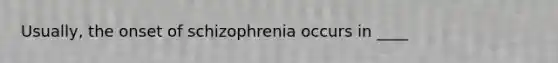 Usually, the onset of schizophrenia occurs in ____