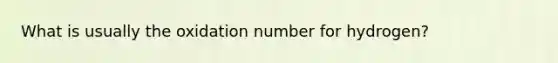 What is usually the oxidation number for hydrogen?