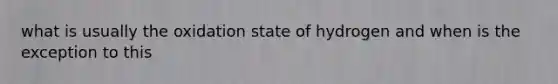 what is usually the oxidation state of hydrogen and when is the exception to this