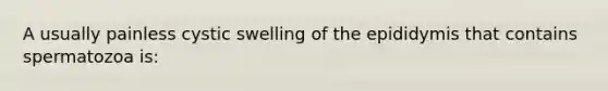 A usually painless cystic swelling of the epididymis that contains spermatozoa is: