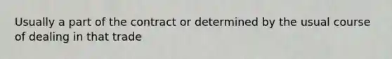 Usually a part of the contract or determined by the usual course of dealing in that trade