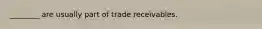 ________ are usually part of trade receivables.