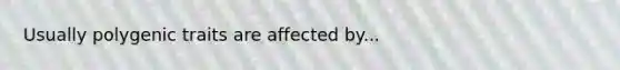 Usually polygenic traits are affected by...