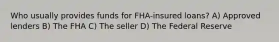 Who usually provides funds for FHA-insured loans? A) Approved lenders B) The FHA C) The seller D) The Federal Reserve