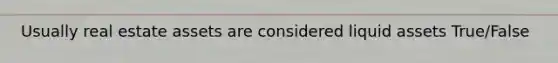Usually real estate assets are considered liquid assets True/False