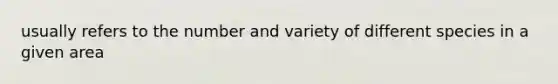 usually refers to the number and variety of different species in a given area