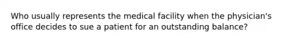 Who usually represents the medical facility when the physician's office decides to sue a patient for an outstanding balance?