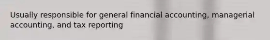 Usually responsible for general financial accounting, managerial accounting, and tax reporting