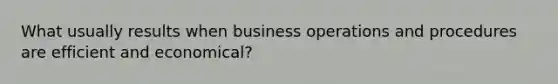 What usually results when business operations and procedures are efficient and economical?