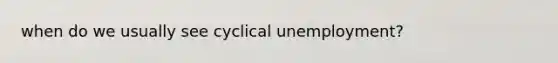 when do we usually see cyclical unemployment?
