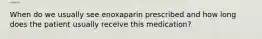 When do we usually see enoxaparin prescribed and how long does the patient usually receive this medication?