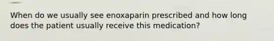 When do we usually see enoxaparin prescribed and how long does the patient usually receive this medication?