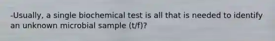 -Usually, a single biochemical test is all that is needed to identify an unknown microbial sample (t/f)?