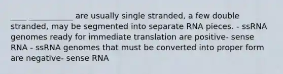 ____ ___________ are usually single stranded, a few double stranded, may be segmented into separate RNA pieces. - ssRNA genomes ready for immediate translation are positive- sense RNA - ssRNA genomes that must be converted into proper form are negative- sense RNA