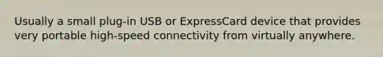 Usually a small plug-in USB or ExpressCard device that provides very portable high-speed connectivity from virtually anywhere.