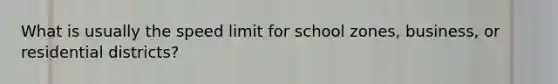 What is usually the speed limit for school zones, business, or residential districts?