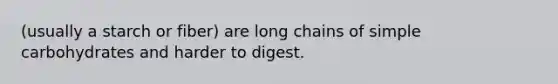 (usually a starch or fiber) are long chains of simple carbohydrates and harder to digest.