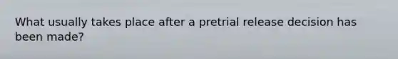 What usually takes place after a pretrial release decision has been made?