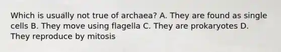 Which is usually not true of archaea? A. They are found as single cells B. They move using flagella C. They are prokaryotes D. They reproduce by mitosis