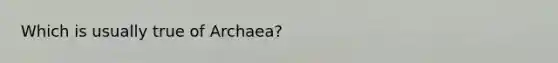 Which is usually true of Archaea?