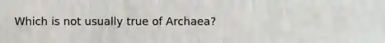 Which is not usually true of Archaea?