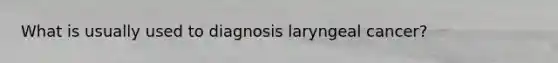 What is usually used to diagnosis laryngeal cancer?