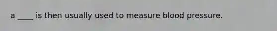 a ____ is then usually used to measure blood pressure.