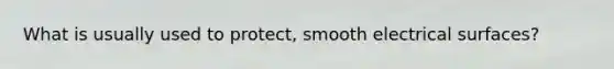 What is usually used to protect, smooth electrical surfaces?