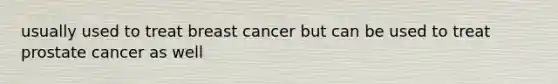 usually used to treat breast cancer but can be used to treat prostate cancer as well