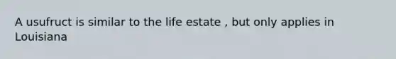 A usufruct is similar to the life estate , but only applies in Louisiana