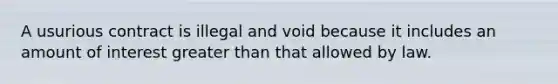 A usurious contract is illegal and void because it includes an amount of interest greater than that allowed by law.