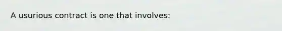 A usurious contract is one that involves: