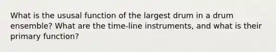 What is the ususal function of the largest drum in a drum ensemble? What are the time-line instruments, and what is their primary function?