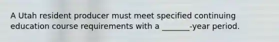 A Utah resident producer must meet specified continuing education course requirements with a _______-year period.
