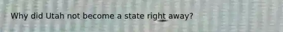 Why did Utah not become a state right away?