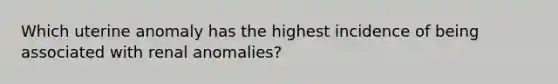 Which uterine anomaly has the highest incidence of being associated with renal anomalies?