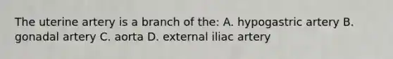 The uterine artery is a branch of the: A. hypogastric artery B. gonadal artery C. aorta D. external iliac artery