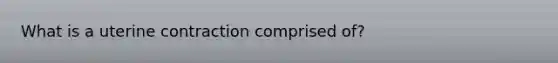 What is a uterine contraction comprised of?