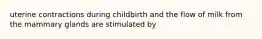 uterine contractions during childbirth and the flow of milk from the mammary glands are stimulated by