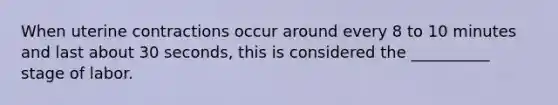 When uterine contractions occur around every 8 to 10 minutes and last about 30 seconds, this is considered the __________ stage of labor.