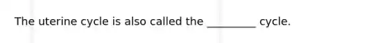 The uterine cycle is also called the _________ cycle.